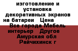 изготовление и установка декоративных экранов на батареи › Цена ­ 3 200 - Все города Мебель, интерьер » Другое   . Амурская обл.,Райчихинск г.